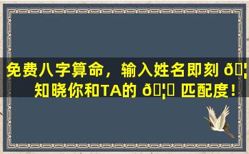 免费八字算命，输入姓名即刻 🦟 知晓你和TA的 🦅 匹配度！